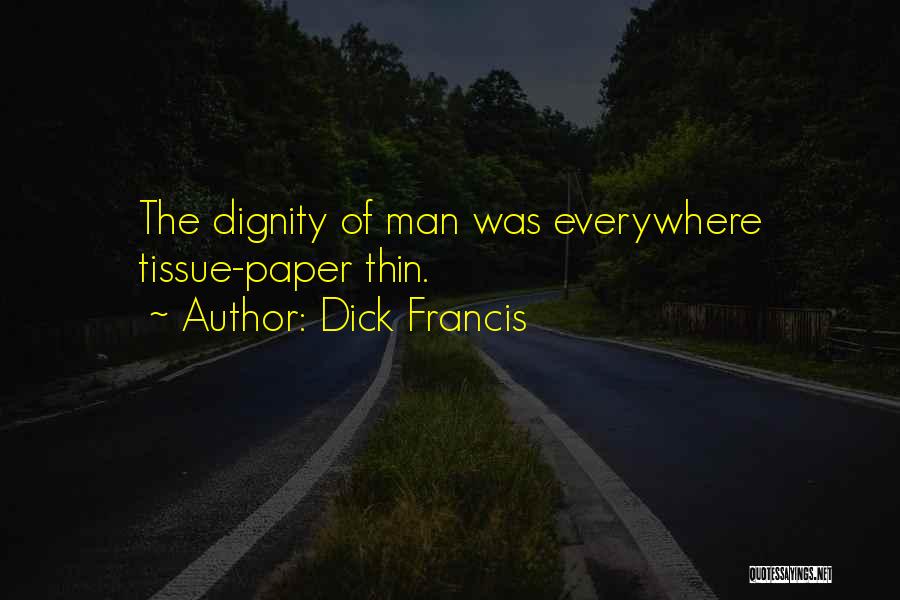 Dick Francis Quotes: The Dignity Of Man Was Everywhere Tissue-paper Thin.