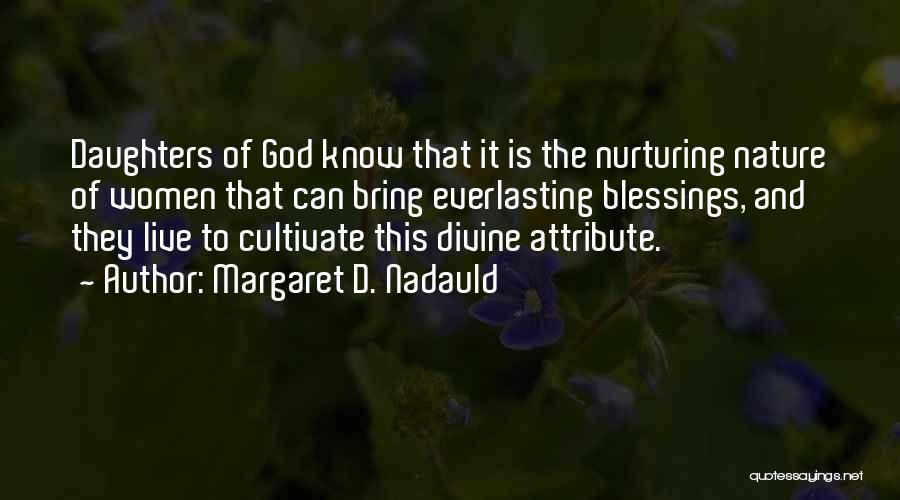 Margaret D. Nadauld Quotes: Daughters Of God Know That It Is The Nurturing Nature Of Women That Can Bring Everlasting Blessings, And They Live