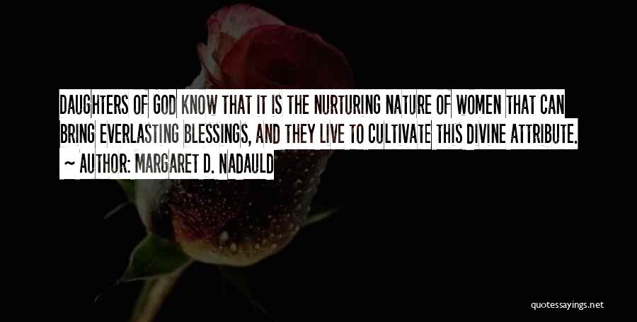 Margaret D. Nadauld Quotes: Daughters Of God Know That It Is The Nurturing Nature Of Women That Can Bring Everlasting Blessings, And They Live