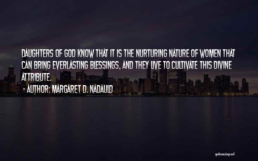 Margaret D. Nadauld Quotes: Daughters Of God Know That It Is The Nurturing Nature Of Women That Can Bring Everlasting Blessings, And They Live