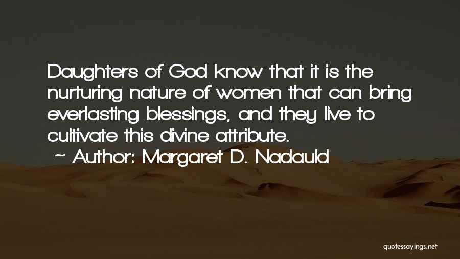 Margaret D. Nadauld Quotes: Daughters Of God Know That It Is The Nurturing Nature Of Women That Can Bring Everlasting Blessings, And They Live