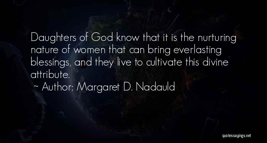 Margaret D. Nadauld Quotes: Daughters Of God Know That It Is The Nurturing Nature Of Women That Can Bring Everlasting Blessings, And They Live
