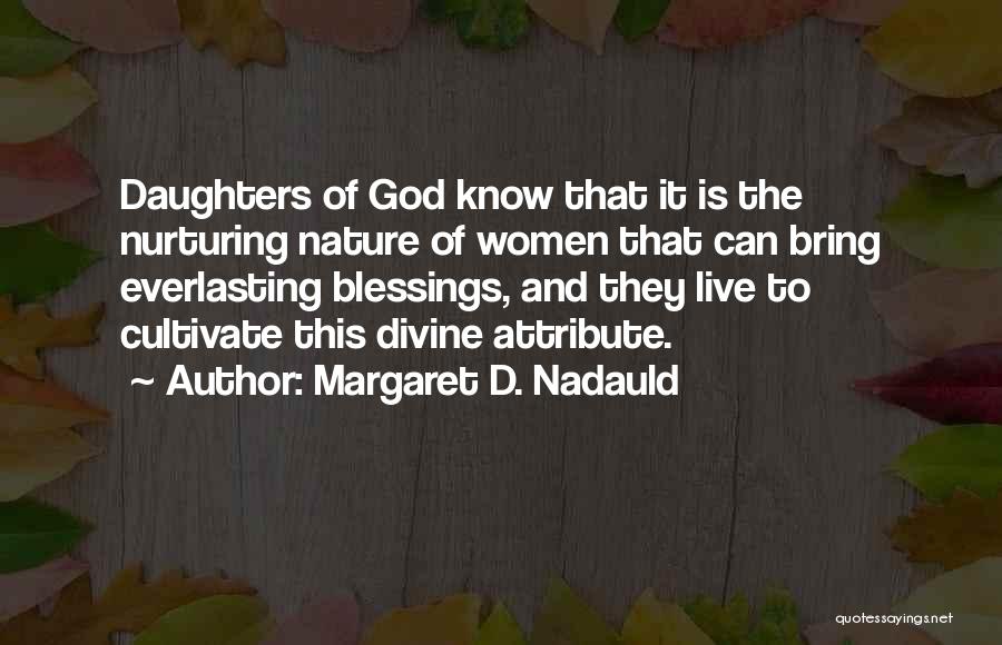 Margaret D. Nadauld Quotes: Daughters Of God Know That It Is The Nurturing Nature Of Women That Can Bring Everlasting Blessings, And They Live