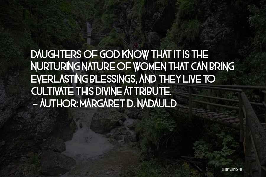 Margaret D. Nadauld Quotes: Daughters Of God Know That It Is The Nurturing Nature Of Women That Can Bring Everlasting Blessings, And They Live