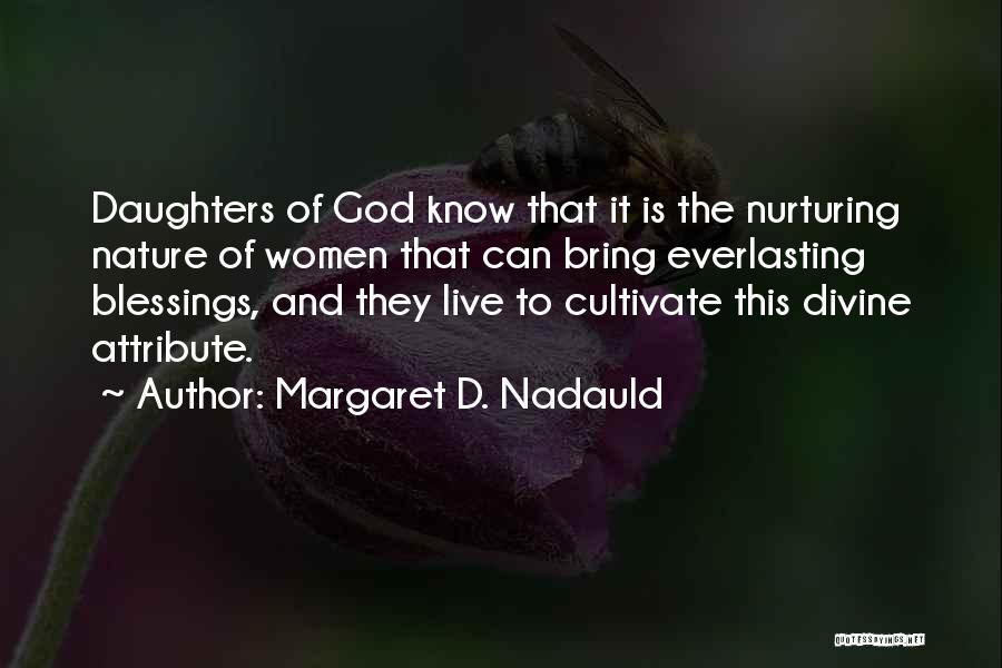 Margaret D. Nadauld Quotes: Daughters Of God Know That It Is The Nurturing Nature Of Women That Can Bring Everlasting Blessings, And They Live