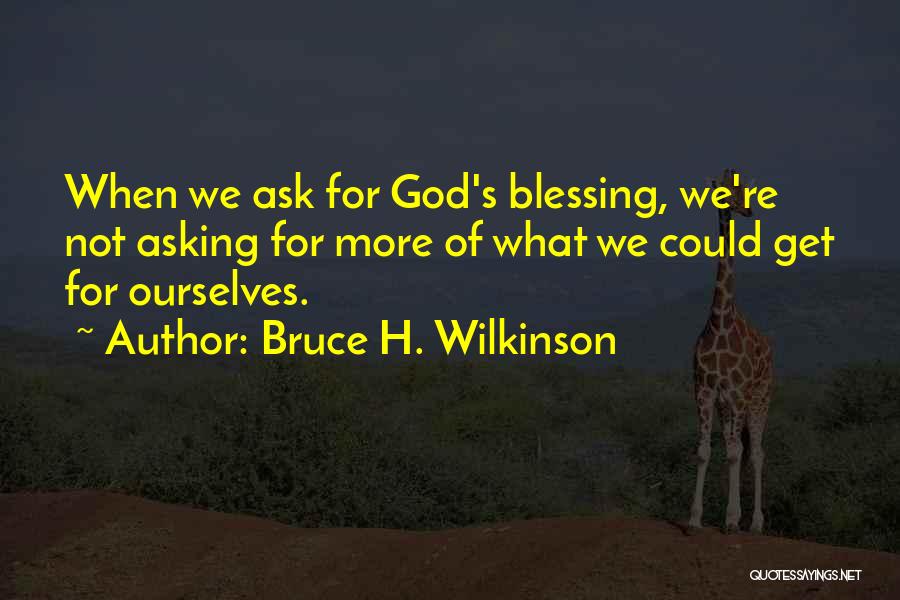 Bruce H. Wilkinson Quotes: When We Ask For God's Blessing, We're Not Asking For More Of What We Could Get For Ourselves.