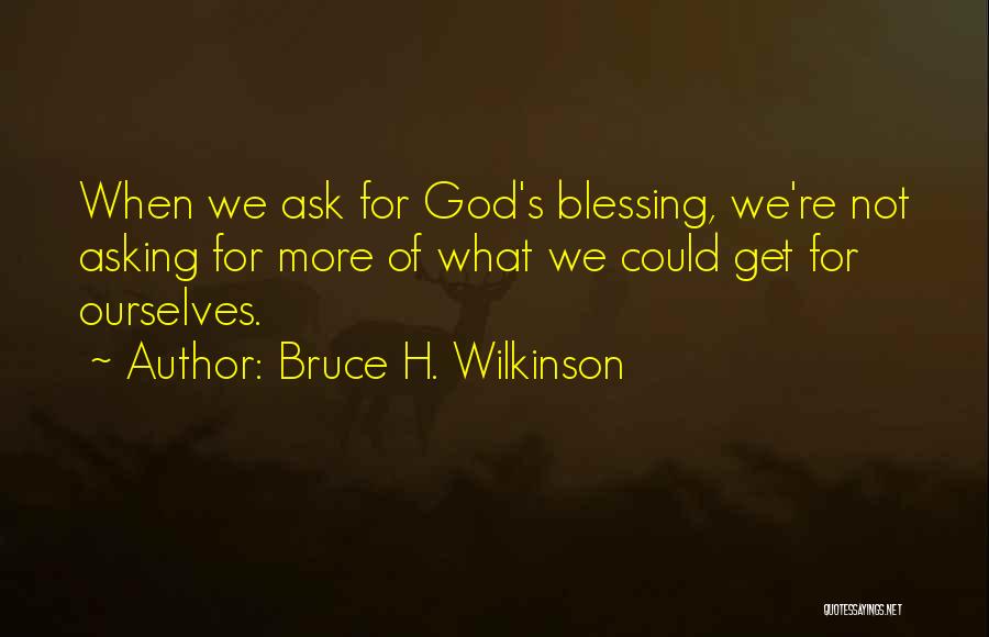 Bruce H. Wilkinson Quotes: When We Ask For God's Blessing, We're Not Asking For More Of What We Could Get For Ourselves.