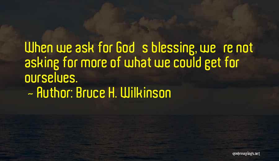Bruce H. Wilkinson Quotes: When We Ask For God's Blessing, We're Not Asking For More Of What We Could Get For Ourselves.