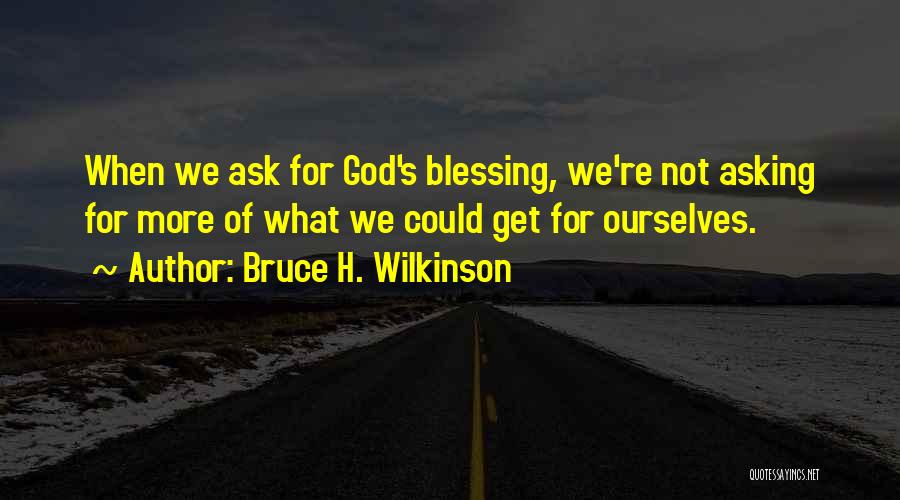 Bruce H. Wilkinson Quotes: When We Ask For God's Blessing, We're Not Asking For More Of What We Could Get For Ourselves.