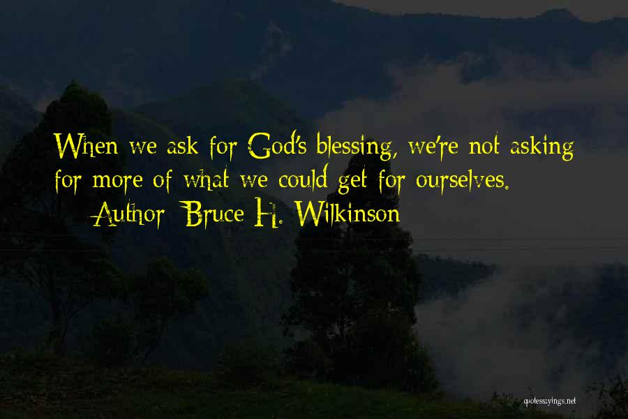 Bruce H. Wilkinson Quotes: When We Ask For God's Blessing, We're Not Asking For More Of What We Could Get For Ourselves.
