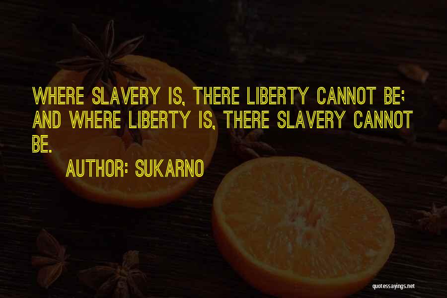 Sukarno Quotes: Where Slavery Is, There Liberty Cannot Be; And Where Liberty Is, There Slavery Cannot Be.