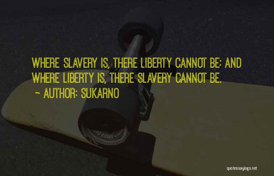 Sukarno Quotes: Where Slavery Is, There Liberty Cannot Be; And Where Liberty Is, There Slavery Cannot Be.