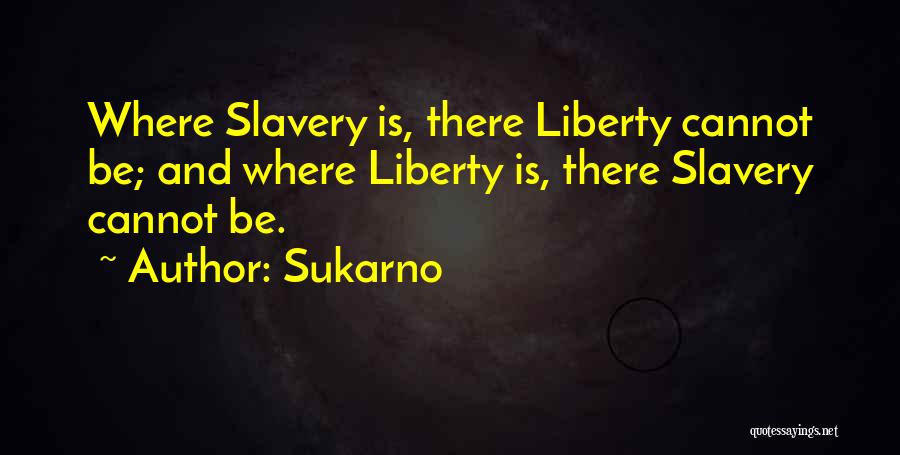 Sukarno Quotes: Where Slavery Is, There Liberty Cannot Be; And Where Liberty Is, There Slavery Cannot Be.