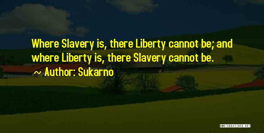 Sukarno Quotes: Where Slavery Is, There Liberty Cannot Be; And Where Liberty Is, There Slavery Cannot Be.