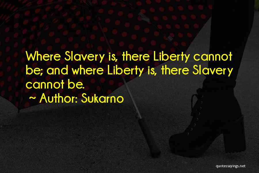 Sukarno Quotes: Where Slavery Is, There Liberty Cannot Be; And Where Liberty Is, There Slavery Cannot Be.