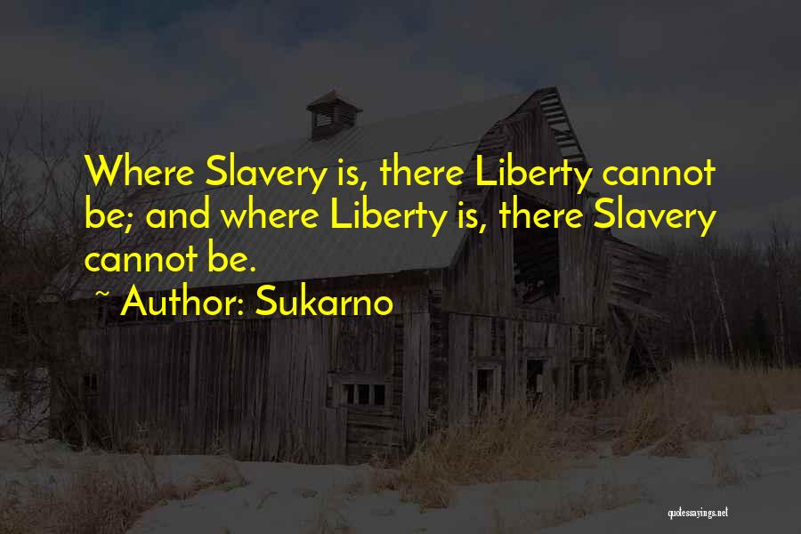 Sukarno Quotes: Where Slavery Is, There Liberty Cannot Be; And Where Liberty Is, There Slavery Cannot Be.