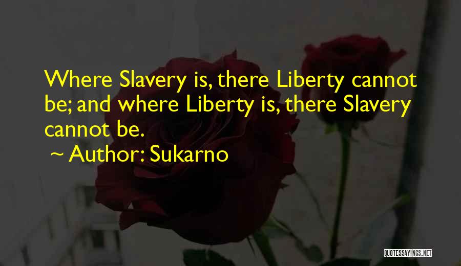 Sukarno Quotes: Where Slavery Is, There Liberty Cannot Be; And Where Liberty Is, There Slavery Cannot Be.