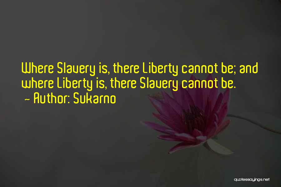 Sukarno Quotes: Where Slavery Is, There Liberty Cannot Be; And Where Liberty Is, There Slavery Cannot Be.