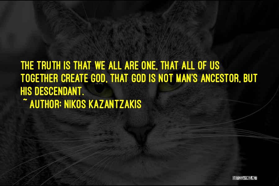 Nikos Kazantzakis Quotes: The Truth Is That We All Are One, That All Of Us Together Create God, That God Is Not Man's