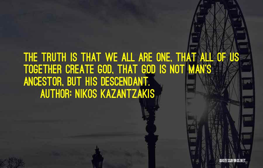 Nikos Kazantzakis Quotes: The Truth Is That We All Are One, That All Of Us Together Create God, That God Is Not Man's