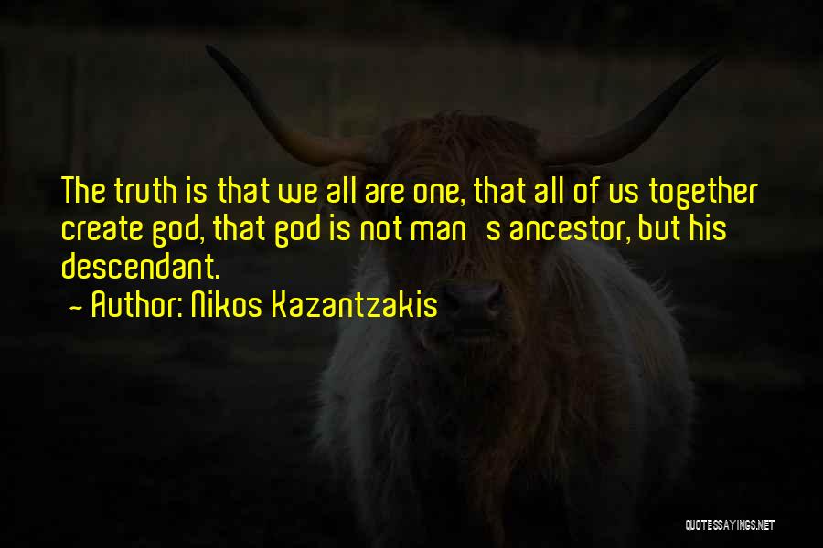 Nikos Kazantzakis Quotes: The Truth Is That We All Are One, That All Of Us Together Create God, That God Is Not Man's