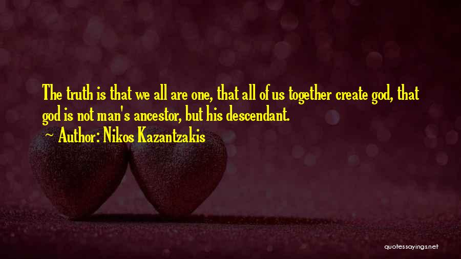 Nikos Kazantzakis Quotes: The Truth Is That We All Are One, That All Of Us Together Create God, That God Is Not Man's