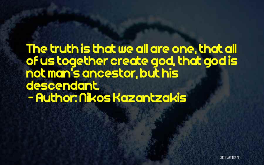 Nikos Kazantzakis Quotes: The Truth Is That We All Are One, That All Of Us Together Create God, That God Is Not Man's