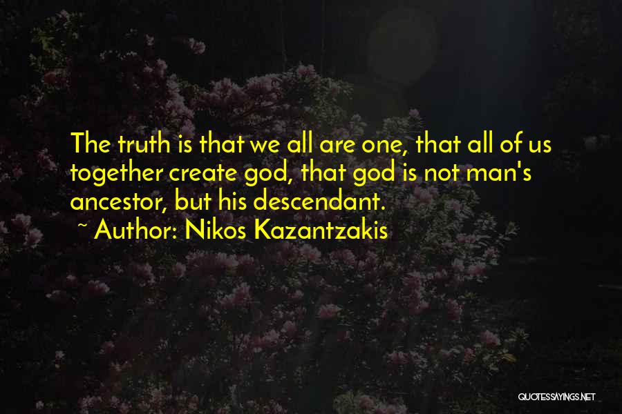 Nikos Kazantzakis Quotes: The Truth Is That We All Are One, That All Of Us Together Create God, That God Is Not Man's