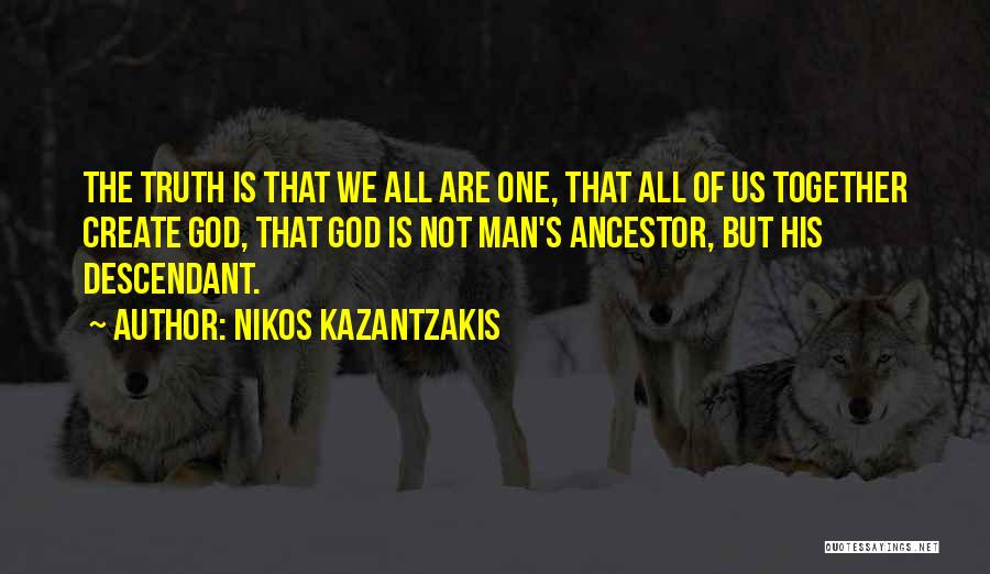 Nikos Kazantzakis Quotes: The Truth Is That We All Are One, That All Of Us Together Create God, That God Is Not Man's