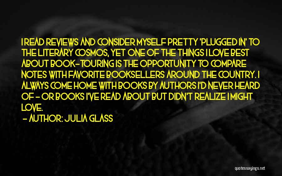 Julia Glass Quotes: I Read Reviews And Consider Myself Pretty 'plugged In' To The Literary Cosmos, Yet One Of The Things I Love