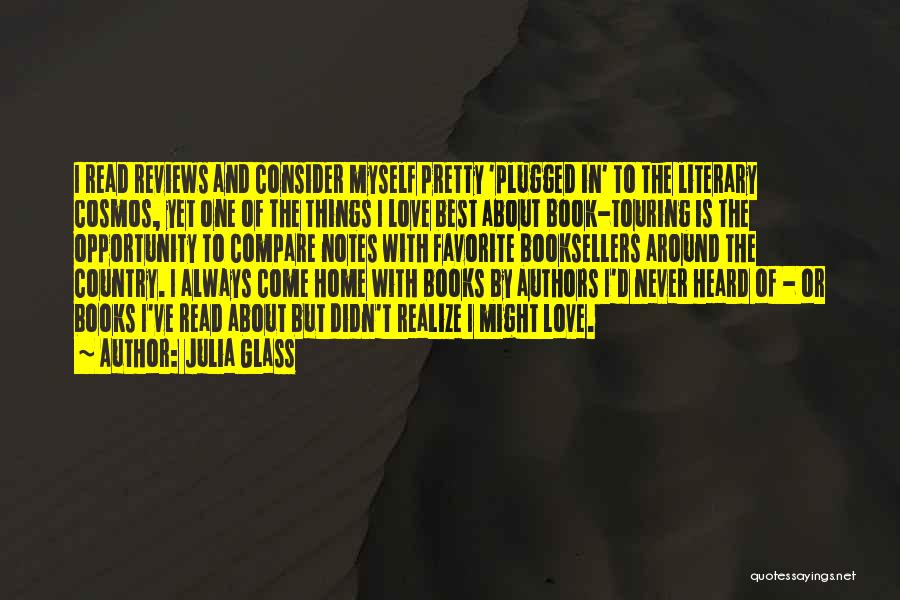 Julia Glass Quotes: I Read Reviews And Consider Myself Pretty 'plugged In' To The Literary Cosmos, Yet One Of The Things I Love