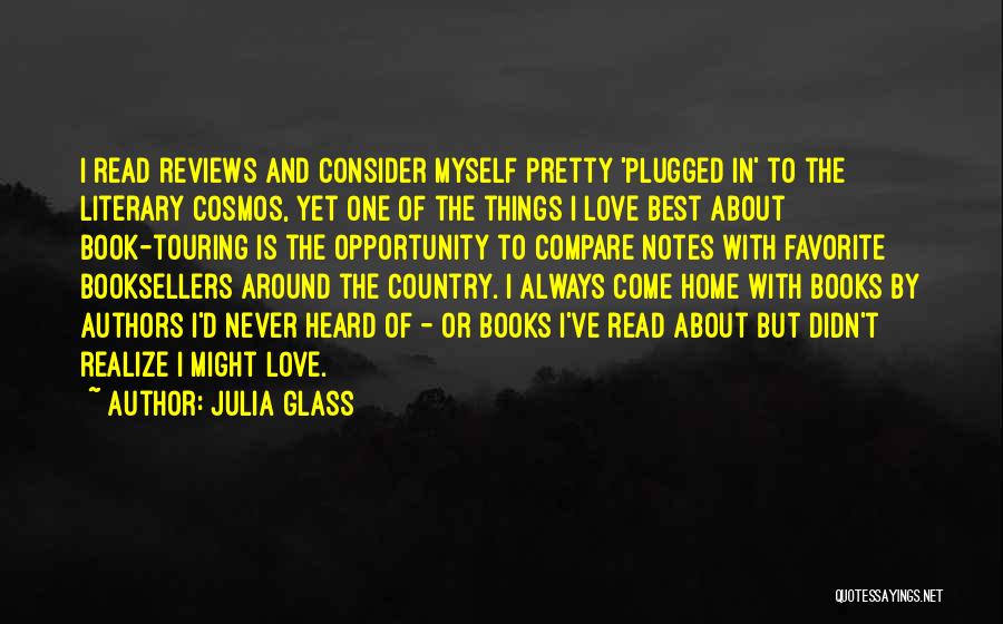Julia Glass Quotes: I Read Reviews And Consider Myself Pretty 'plugged In' To The Literary Cosmos, Yet One Of The Things I Love