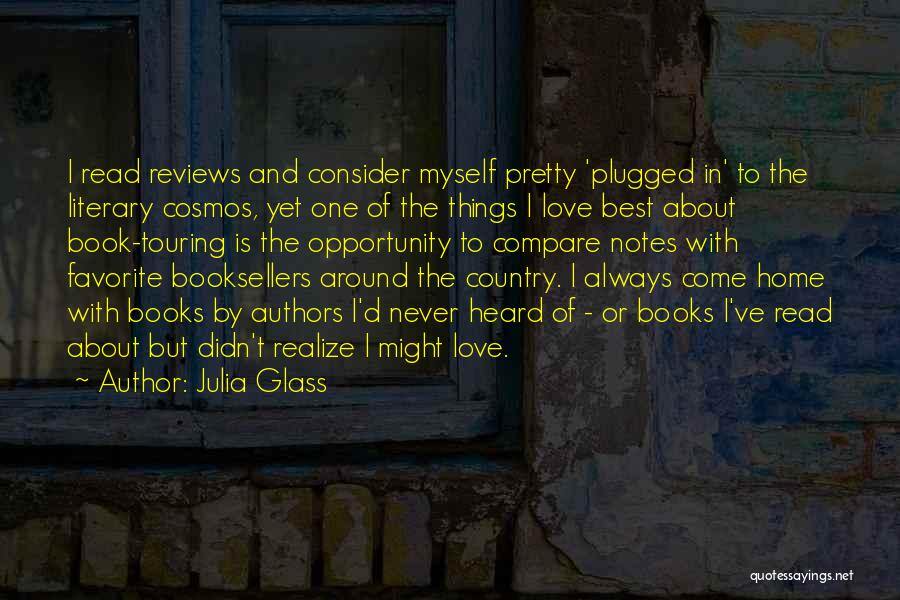 Julia Glass Quotes: I Read Reviews And Consider Myself Pretty 'plugged In' To The Literary Cosmos, Yet One Of The Things I Love