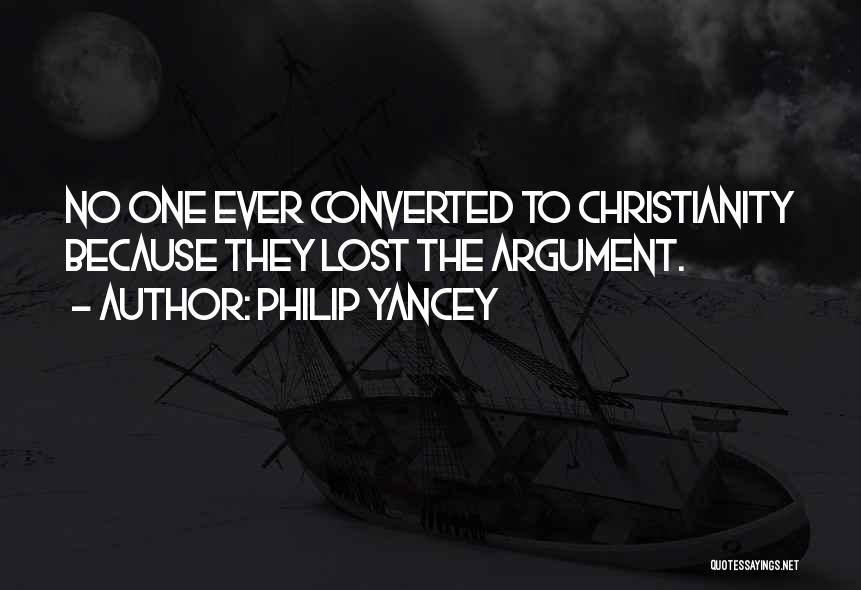 Philip Yancey Quotes: No One Ever Converted To Christianity Because They Lost The Argument.