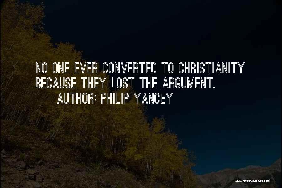 Philip Yancey Quotes: No One Ever Converted To Christianity Because They Lost The Argument.