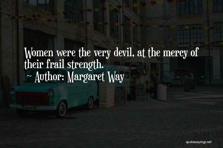 Margaret Way Quotes: Women Were The Very Devil, At The Mercy Of Their Frail Strength.