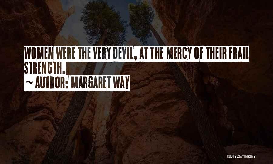 Margaret Way Quotes: Women Were The Very Devil, At The Mercy Of Their Frail Strength.