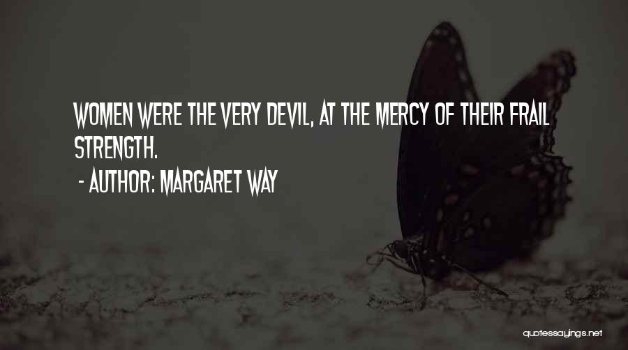 Margaret Way Quotes: Women Were The Very Devil, At The Mercy Of Their Frail Strength.