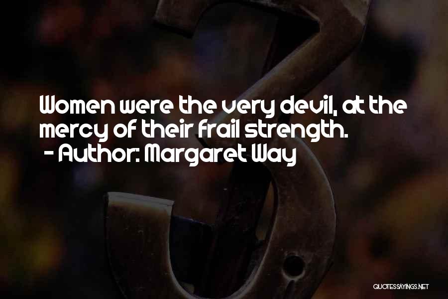 Margaret Way Quotes: Women Were The Very Devil, At The Mercy Of Their Frail Strength.