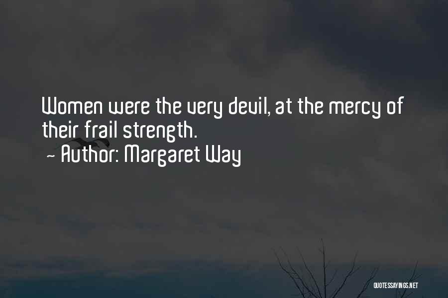 Margaret Way Quotes: Women Were The Very Devil, At The Mercy Of Their Frail Strength.