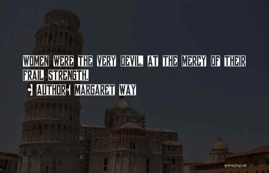 Margaret Way Quotes: Women Were The Very Devil, At The Mercy Of Their Frail Strength.