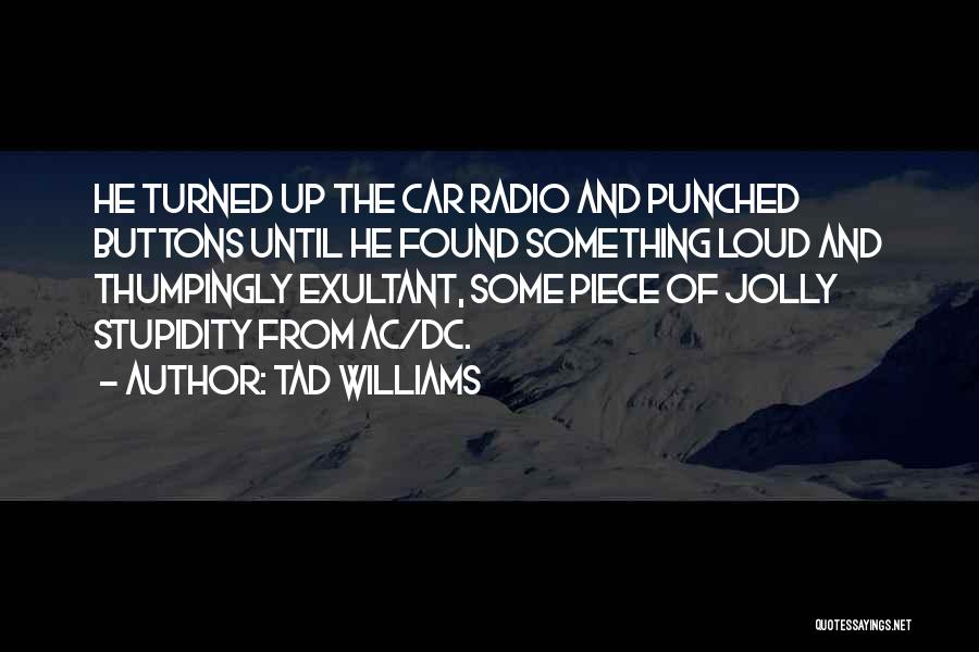 Tad Williams Quotes: He Turned Up The Car Radio And Punched Buttons Until He Found Something Loud And Thumpingly Exultant, Some Piece Of