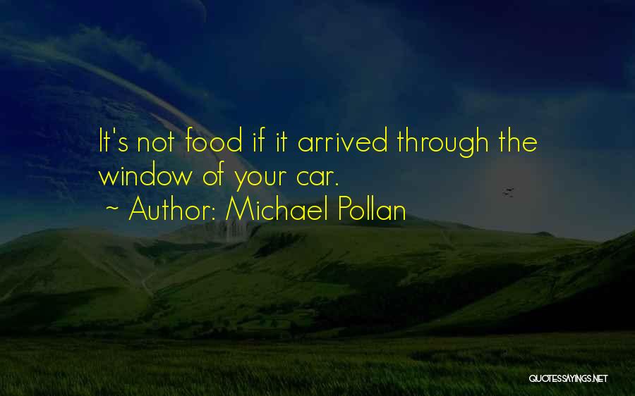 Michael Pollan Quotes: It's Not Food If It Arrived Through The Window Of Your Car.
