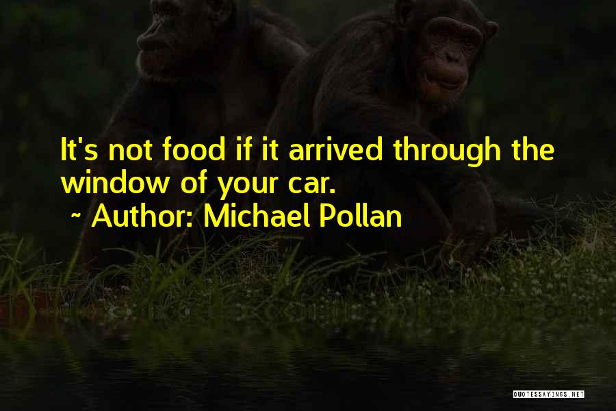 Michael Pollan Quotes: It's Not Food If It Arrived Through The Window Of Your Car.