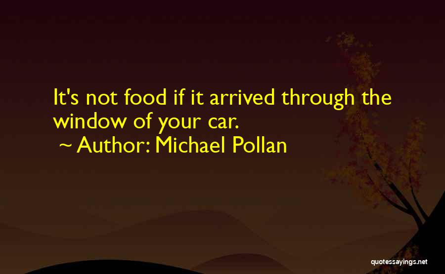 Michael Pollan Quotes: It's Not Food If It Arrived Through The Window Of Your Car.