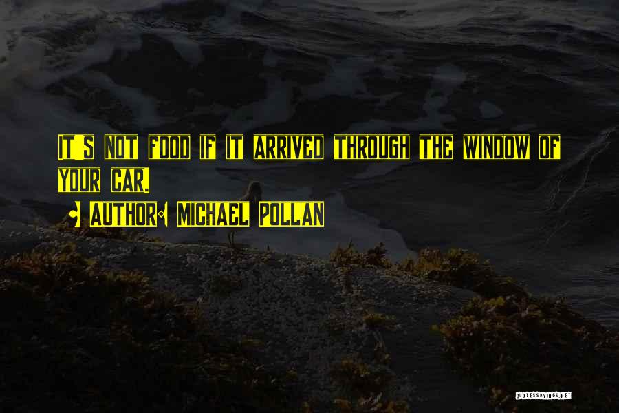 Michael Pollan Quotes: It's Not Food If It Arrived Through The Window Of Your Car.