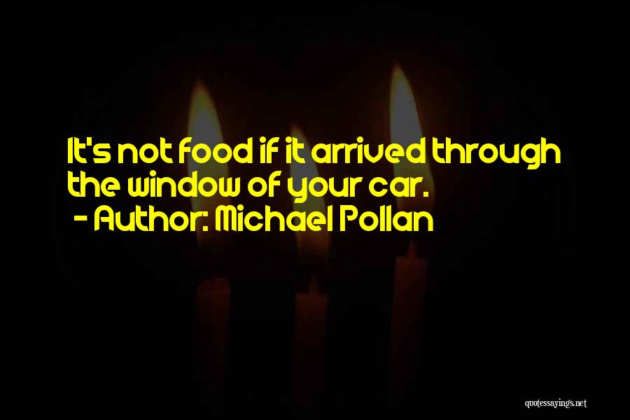 Michael Pollan Quotes: It's Not Food If It Arrived Through The Window Of Your Car.
