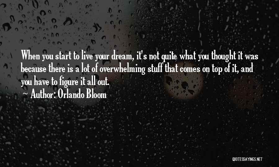 Orlando Bloom Quotes: When You Start To Live Your Dream, It's Not Quite What You Thought It Was Because There Is A Lot