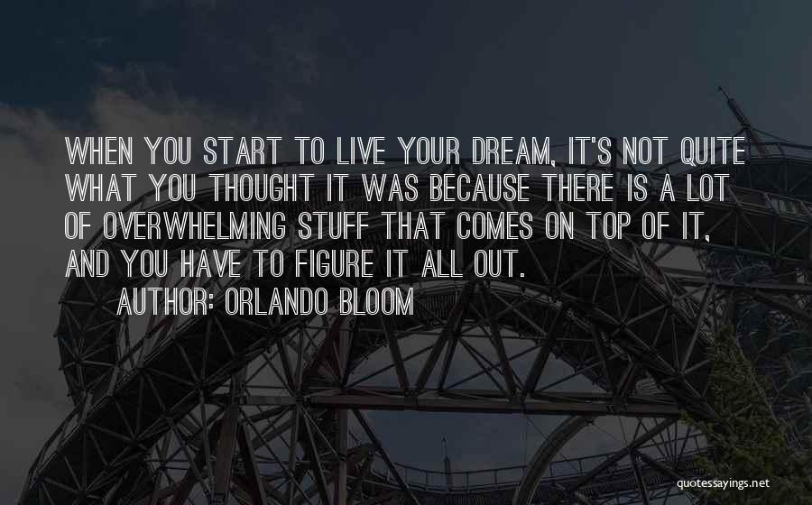 Orlando Bloom Quotes: When You Start To Live Your Dream, It's Not Quite What You Thought It Was Because There Is A Lot