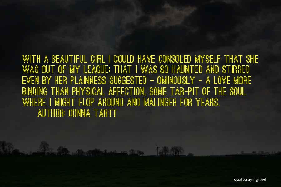 Donna Tartt Quotes: With A Beautiful Girl I Could Have Consoled Myself That She Was Out Of My League; That I Was So